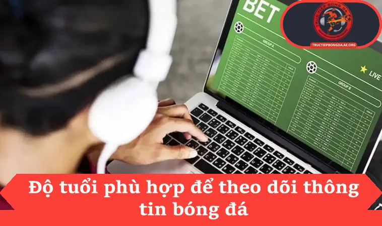Chơi có trách nhiệm 2 Độ tuổi phù hợp để theo dõi thông tin bóng đá