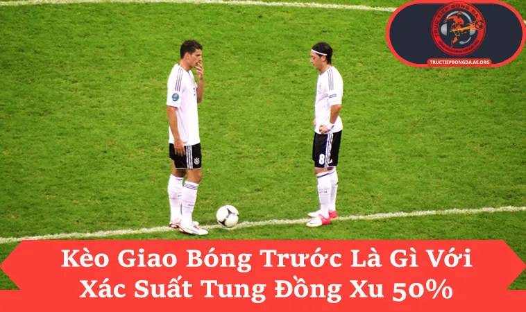 Kèo Giao Bóng Trước Là Gì? Chốt Kết Quả Sau 5 Giây Đầu