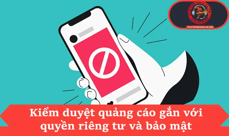 Kiểm duyệt quảng cáo gắn với quyền riêng tư và bảo mật